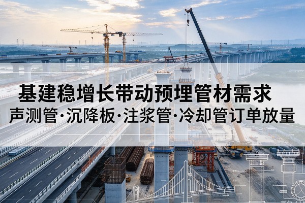 望都基建稳增长带动预埋监测管材需求，声测管、沉降板、注浆管订单持续放量