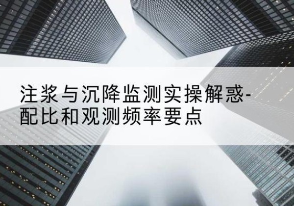 望都水泥浆配比不当会不会造成注浆管堵管？-注浆与沉降监测实操解惑-配比和观测频率要点